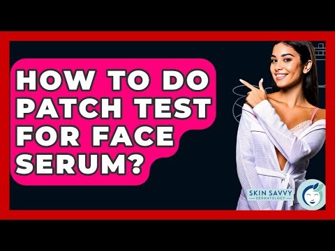 How To Do Patch Test For Face Serum? - Skin Savvy Dermatology