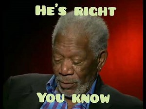Morgan Freeman,. he's right you know