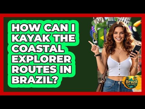 How Can I Kayak The Coastal Explorer Routes In Brazil? - Brazil Travel Expert