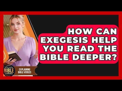 How Can Exegesis Help You Read The Bible Deeper? - Explaining Bible Verses