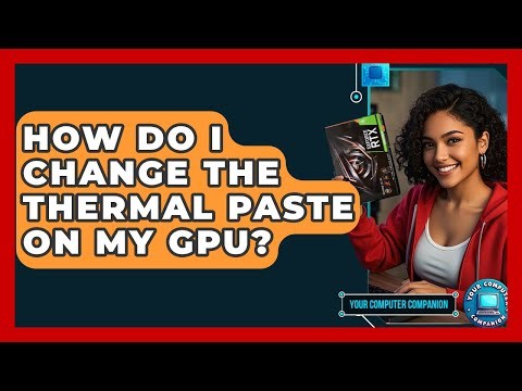 How Do I Change The Thermal Paste On My GPU? - Your Computer Companion