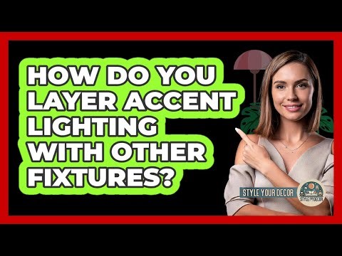 How Do You Layer Accent Lighting With Other Fixtures?