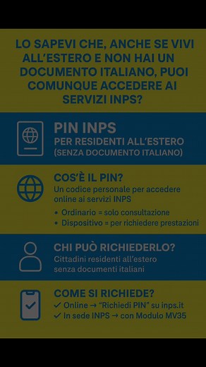 🛂 PIN INPS per residenti all’estero (senza documento italiano) 🔹 Cos’è il PIN? È un codice personale che ti permette di accedere online ai servizi INPS. ✔️ Ordinario → solo consultazione ✔️ Dispositivo → per richiedere prestazioni 🌍 Chi può richiederlo? Tutti i cittadini residenti all’estero senza documenti italiani. 📥 Come si richiede? ✅ Online → “Richiedi PIN” su inps.it ✅ In sede INPS → con Modulo MV35 📆 Prenota l’appuntamento tramite: 📱 App INPS Mobile (Sportelli di Sede) 📞 803164 (fi