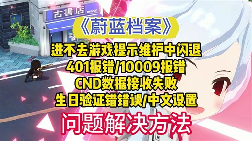 蔚蓝档案提示维护者，401/1009报错，CND数据接收失败，生日验证错误，游戏没中文等问题解决方法