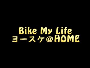 Bike My Life / ヨースケ＠ＨＯＭＥ
