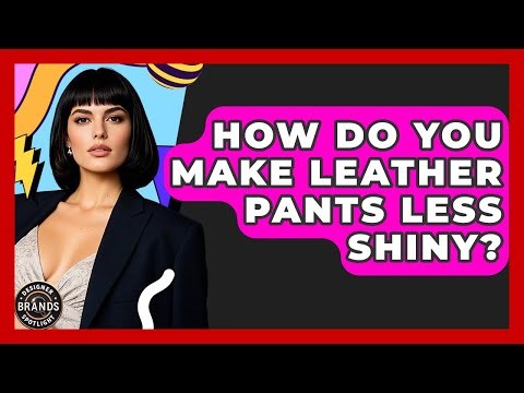 How Do You Make Leather Pants Less Shiny? - Designer Brands Spotlight