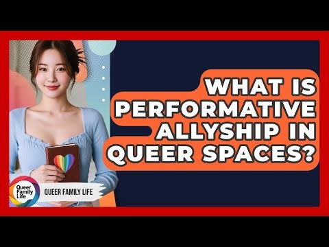 What Is Performative Allyship In Queer Spaces? - Queer Family Life