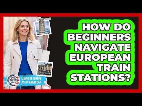How Do Beginners Navigate European Train Stations?