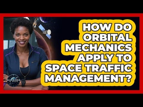 How Do Orbital Mechanics Apply To Space Traffic Management? - Warriors In Space