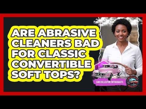 Are Abrasive Cleaners Bad For Classic Convertible Soft Tops?