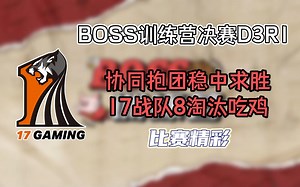 【17战队】协同抱团稳中求胜，17战队8淘汰吃鸡！BOSS训练营决赛第三天R1精彩片段