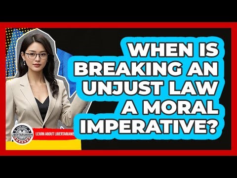 When Is Breaking An Unjust Law A Moral Imperative? - Learn About Libertarianism
