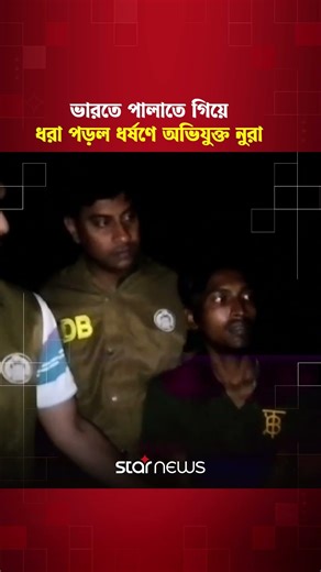 ভারতে পালাতে গিয়ে ধরা পড়ল ধর্ষণে অভিযুক্ত নুরা | Star News