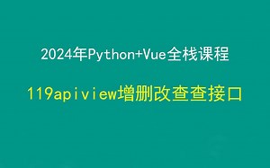 119apiview增删改查查接口，Python+Django+Vue前后端分离全栈课程，带小白学前后端分离