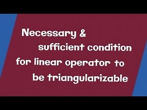 Triangularizable linear operator || necessary & condition to be triangularizable