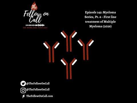 Episode 145: Myeloma Series, Pt. 6 - First line treatment of Multiple Myeloma (2026)