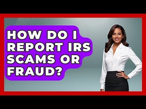 How Do I Report IRS Scams Or Fraud? - Tax and Accounting Coach