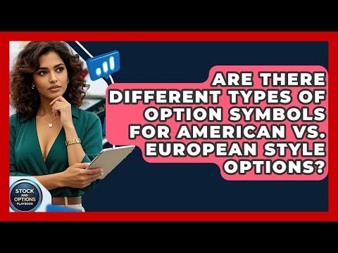 Are There Different Types Of Option Symbols For American Vs. European Style Options?