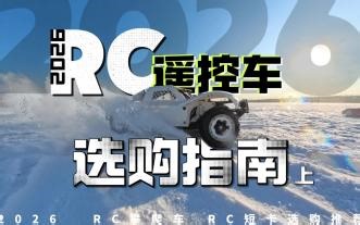 RC遥控车入门选购指南-2026年（上），玩法、场景、比例、品牌怎么选？选一台适合自己的RC遥控车，这些你需要知道！RC攀爬车，RC短卡，奖杯卡车怎么选？怎么玩