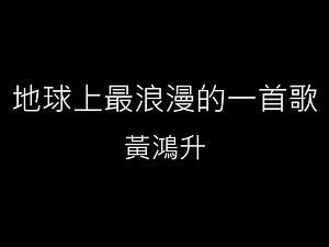 【地球上最浪漫的一首歌】黃鴻升 Alien Huang《歌詞》