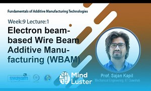 Mind Luster - Learn Lec 23 Electron beam based Wire Beam Additive Manufacturing WBAM