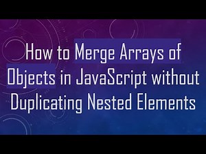 How to Merge Arrays of Objects in JavaScript without Duplicating Nested Elements