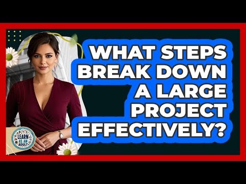 What Steps Break Down A Large Project Effectively?