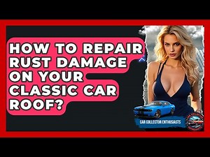 How To Repair Rust Damage On Your Classic Car Roof? - Car Collector Enthusiasts