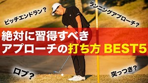 『出来なきゃヤバい！アプローチの打ち方ベスト５』最も重要で練習するべきアプローチの種類は？