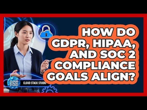 How Do GDPR, HIPAA, And SOC 2 Compliance Goals Align?