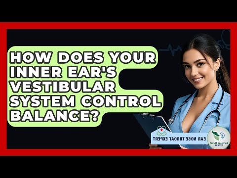 How Does Your Inner Ear's Vestibular System Control Balance? - Ear Nose Throat Expert