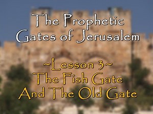 The Prophetic Gates of Jerusalem 3 The Fish Gate & The Old Gate