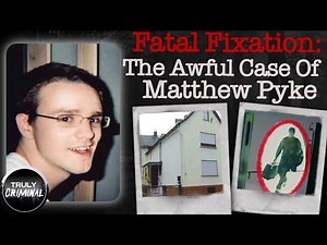 Fatal Fixation: The Awful Case Of Matthew Pyke