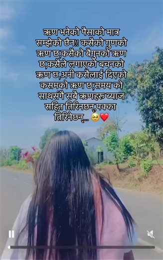 ऋण भनेको पैसाको मात्र सम्झेको छैन!! कसैको गुणको ऋण छ,कसैको बैगुनको ऋण छ,कसैले लगाएको बचनको ऋण छ,अनी कसैलाई दिएको कसमको ऋण छ,समय को साथसंगै सबै ऋणहरू ब्याज सहित तिरिनछन्,पक्का तिरिनेछन्... 🥹❤️#fypviraltiktok🖤シ゚☆♡ #baglungmuser🇳🇵🖤🦋 #foryoupage❤️🥺🦋✌️viralvodeoplzsupport✌️🙏 #missuhhfamily❤️🥹🌎😘 #nani♥️😩😢