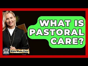 What Is Pastoral Care? - BibleMadeClear.com