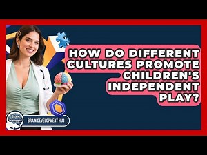 How Do Different Cultures Promote Children's Independent Play? - Brain Development Hub