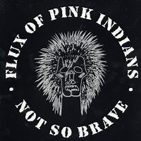 Flux Of Pink Indians - Not So Brave