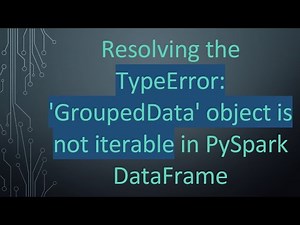 Resolving the TypeError: 'GroupedData' object is not iterable in PySpark DataFrame