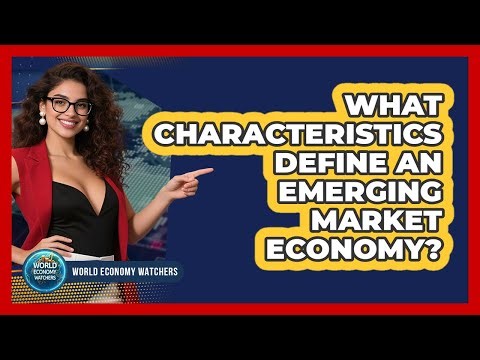 What Characteristics Define An Emerging Market Economy? - World Economy Watchers
