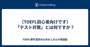 （TOEFL初心者向けです）「テスト対策」とは何ですか？ - TOEFL専門 留学のための しけんや英語塾