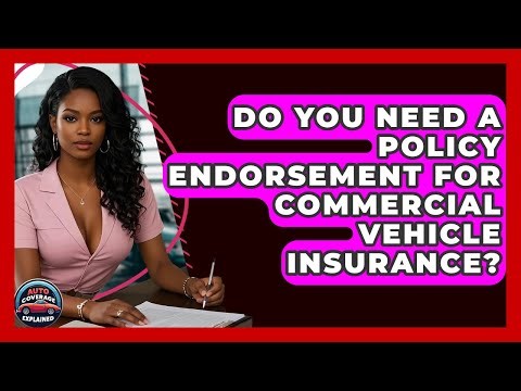 Do You Need A Policy Endorsement For Commercial Vehicle Insurance? - Auto Coverage Explained