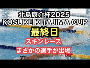 【速報】北島康介杯 KOSUKE KITAJIMA CUP2025 最終日