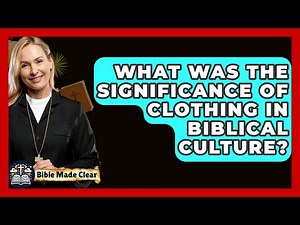 What Was The Significance Of Clothing In Biblical Culture? - BibleMadeClear.com