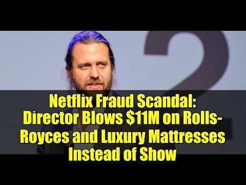 Netflix Fraud Scandal: Director Blows $11M on Rolls-Royces and Luxury Mattresses Instead of Show