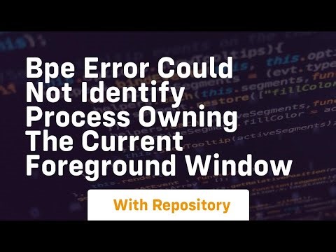 bpe error could not identify process owning the current foreground window