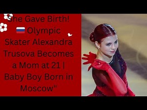 She Gave Birth! 🇷🇺 Olympic Skater Alexandra Trusova Becomes a Mom at 21 | Baby Boy Born in Moscow"