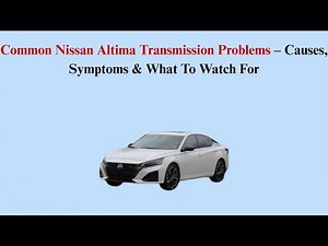 Common Nissan Altima Transmission Problems – Causes, Symptoms & What To Watch For