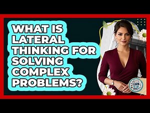 What Is Lateral Thinking For Solving Complex Problems? - Learn As An Adult