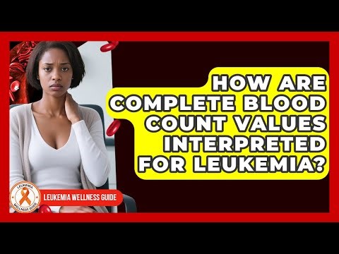 How Are Complete Blood Count Values Interpreted For Leukemia? - Leukemia Wellness Guide