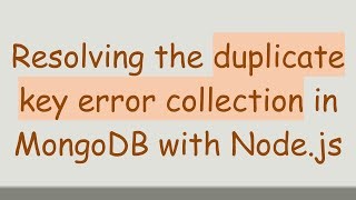 resolving-the-duplicate-key-error-collection-in-mongodb-with-node-js ...